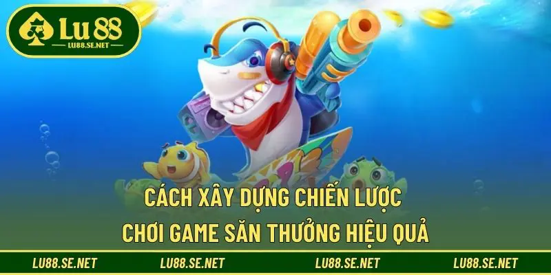 Cách xây dựng chiến lược chơi game săn thưởng hiệu quả