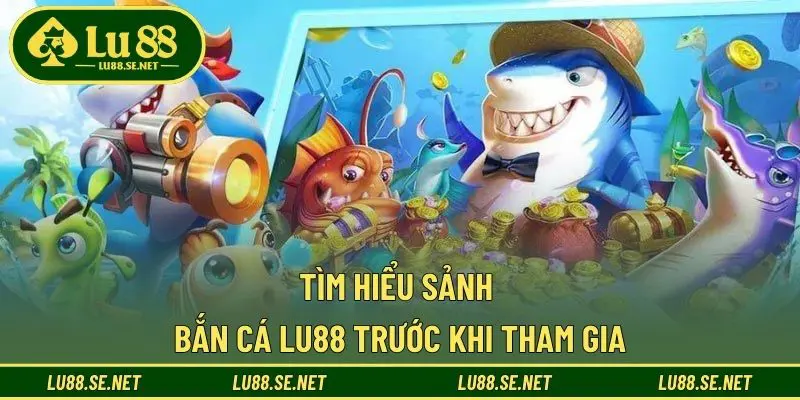 Tìm hiểu sảnh bắn cá LU88 trước khi tham gia