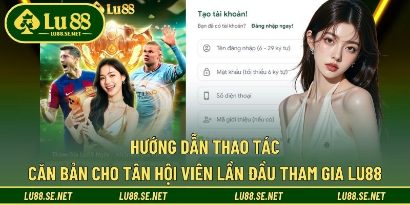 Hướng dẫn đăng ký - nạp tiền cần thiết cho tân thủ LU88 Hướng dẫn đăng ký - nạp tiền cần thiết cho tân thủ LU88