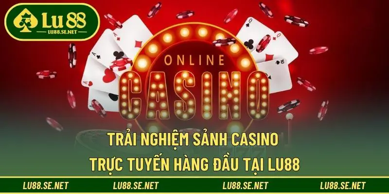 Trải nghiệm sảnh casino trực tuyến hàng đầu tại LU88