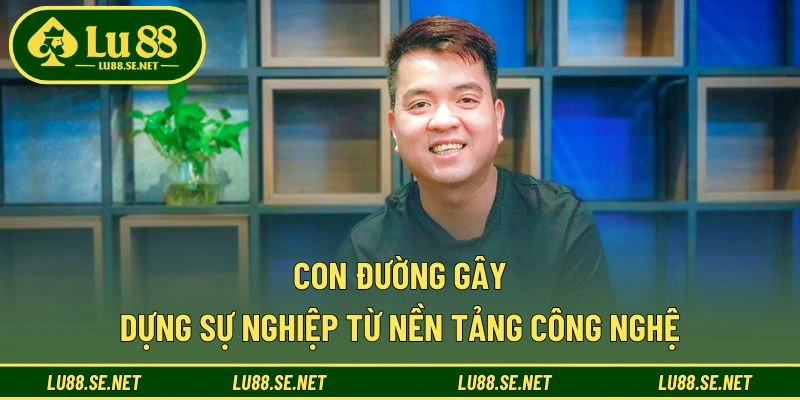 Con đường gây dựng sự nghiệp từ nền tảng công nghệ