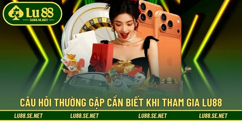 Bạn hỏi LU88 trả lời, các vấn đề thường gặp tại nhà cái Bạn hỏi LU88 trả lời, các vấn đề thường gặp tại nhà cái