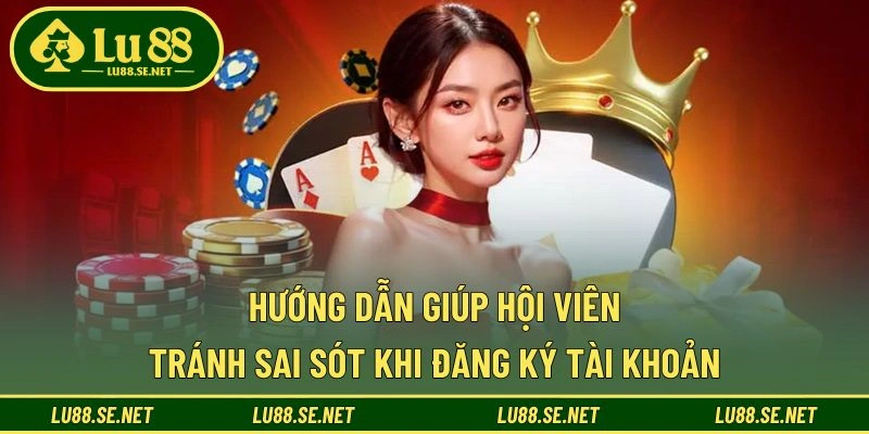 Hướng dẫn giúp hội viên tránh sai sót khi đăng ký tài khoản