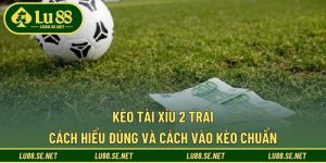 Kèo Tài Xỉu 2 Trái