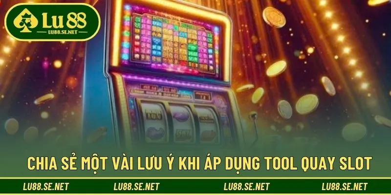 Lưu ý khi hội viên sử dụng tool quay slot