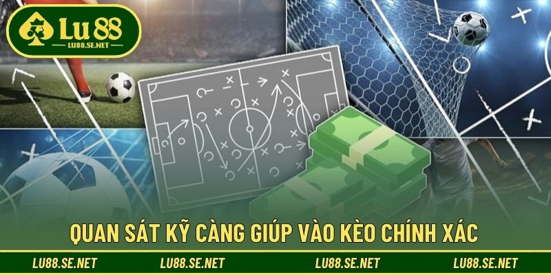 Quan sát kỹ càng giúp vào kèo chính xác