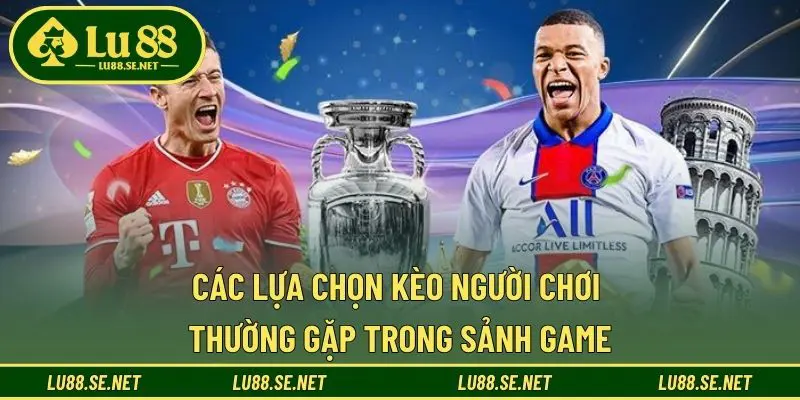 Các lựa chọn kèo người chơi thường gặp trong sảnh game