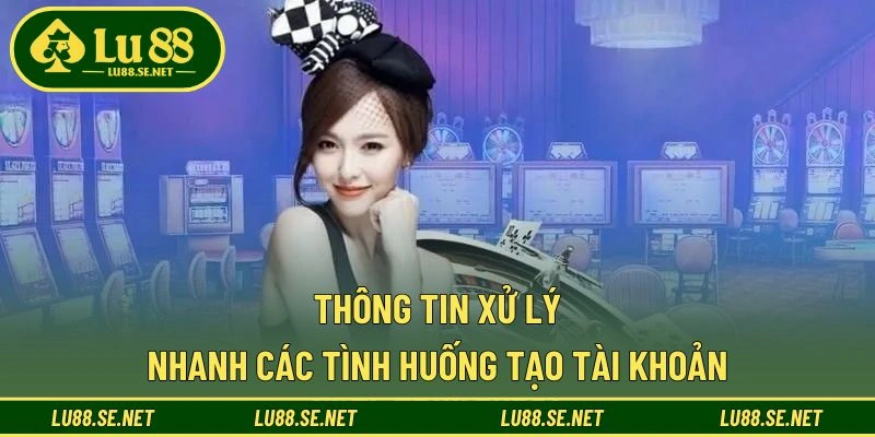 Thông tin xử lý nhanh các tình huống tạo tài khoản